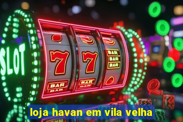 loja havan em vila velha